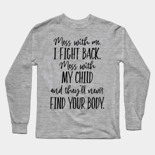 Mess with my Child, they'll never find your body. Long Sleeve T-Shirt